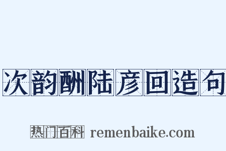 次韵酬陆彦回造句是什么意思的图片